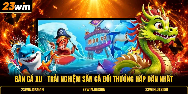 Bắn Cá Xu | Trải Nghiệm Săn Cá Đổi Thưởng Hấp Dẫn Nhất