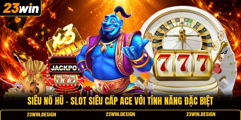 Siêu Nổ Hũ | Slot Siêu Cấp ACE Với Tính Năng Đặc Biệt